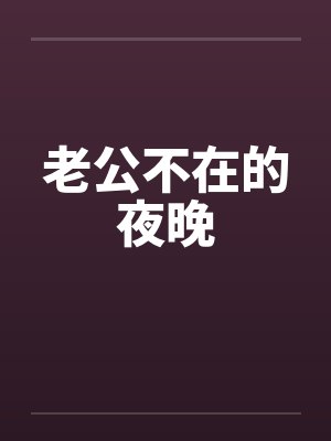 老公不在的夜晚by佚名笔趣阁无弹窗