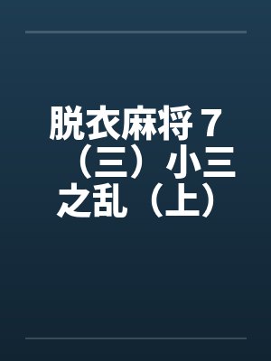 脱衣麻将７（三）小三之乱（上）