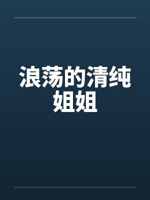 浪荡的清纯姐姐笔趣阁无弹窗