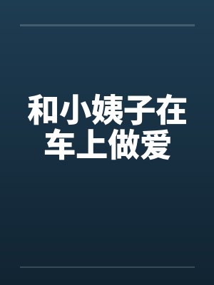 和小姨子在车上做爱by佚名笔趣阁无弹窗