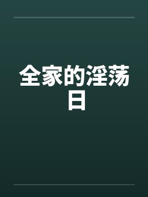 全家的淫荡日笔趣阁无弹窗
