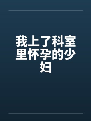 我上了科室里怀孕的少妇by佚名