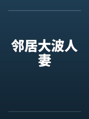 邻居大波人妻笔趣阁无弹窗
