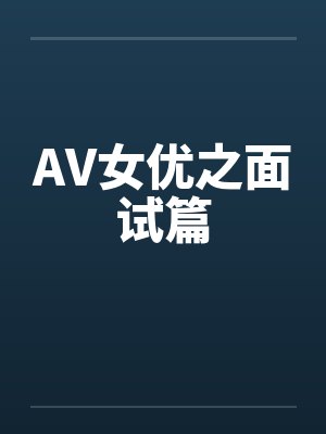 AV女优之面试篇笔趣阁无弹窗