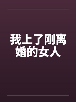 我上了刚离婚的女人