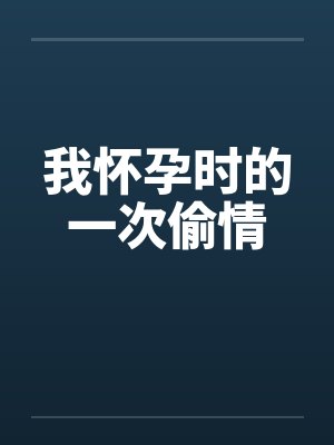 我怀孕时的一次偷情by佚名笔趣阁无弹窗