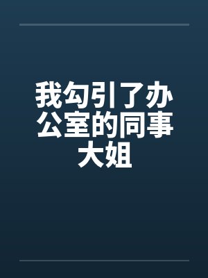 我勾引了办公室的同事大姐by佚名