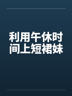 利用午休时间上短裙妹