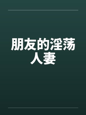 朋友的淫荡人妻by佚名笔趣阁无弹窗