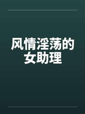 风情淫荡的女助理by佚名