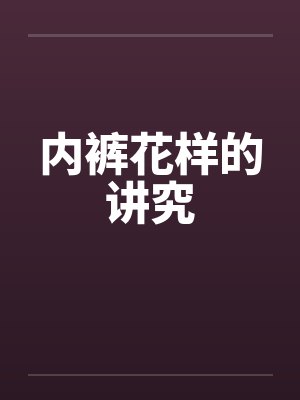 内裤花样的讲究by佚名笔趣阁无弹窗