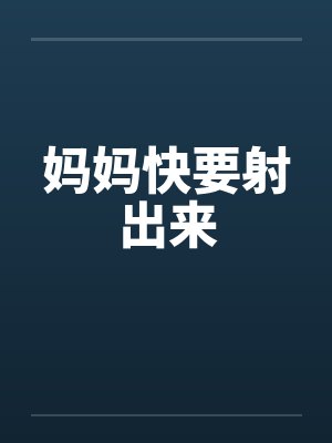 妈妈快要射出来by佚名笔趣阁无弹窗