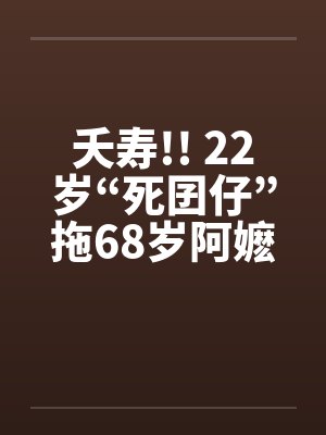 夭寿!! 22岁“死囝仔”拖68岁阿嬷性侵!!笔趣阁无弹窗
