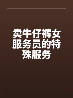 卖牛仔裤女服务员的特殊服务by佚名笔趣阁无弹窗