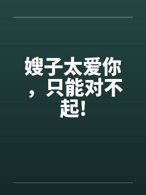 嫂子太爱你,只能对不起!笔趣阁无弹窗