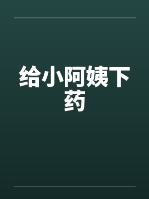 给小阿姨下药by佚名