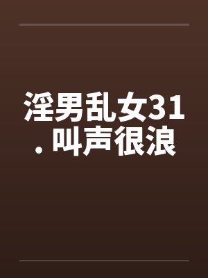 淫男乱女31. 叫声很浪笔趣阁无弹窗