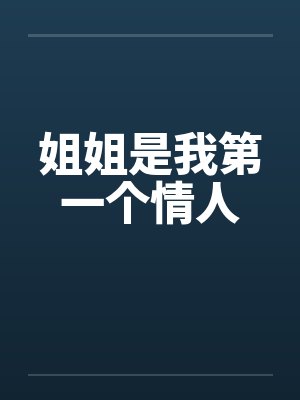 姐姐是我第一个情人by佚名笔趣阁无弹窗
