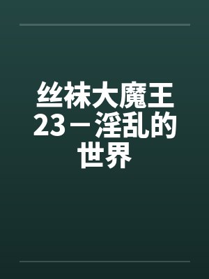 丝袜大魔王23－淫乱的世界