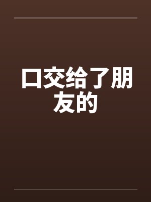 口交给了朋友的