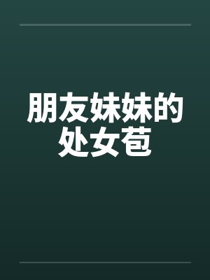 朋友妹妹的处女苞