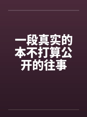 一段真实的本不打算公开的往事