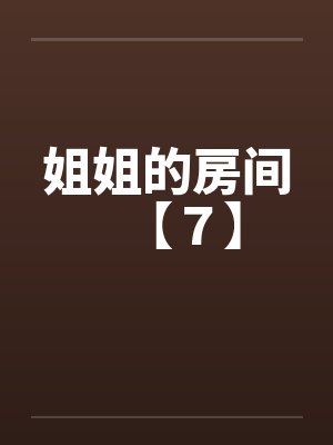 姐姐的房间【７】笔趣阁无弹窗
