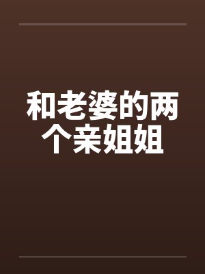 和老婆的两个亲姐姐笔趣阁无弹窗