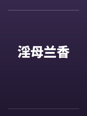 淫母兰香笔趣阁无弹窗