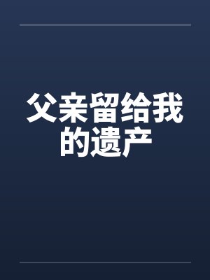 父亲留给我的遗产by佚名笔趣阁无弹窗