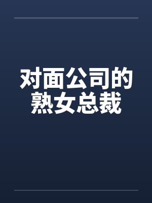 对面公司的熟女总裁笔趣阁无弹窗