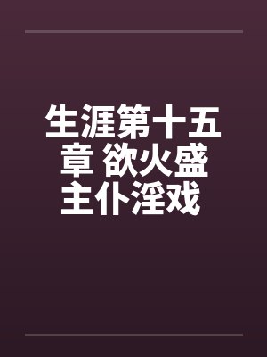 生涯第十五章 欲火盛主仆淫戏 功夫高大战双娇