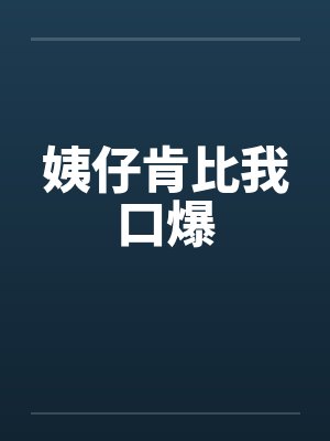 姨仔肯比我口爆by佚名