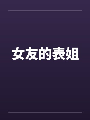 女友的表姐by佚名笔趣阁无弹窗