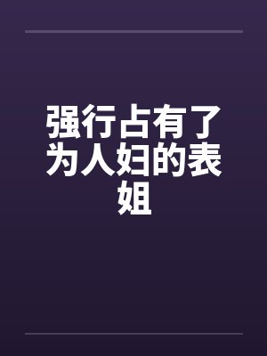 强行占有了为人妇的表姐by佚名