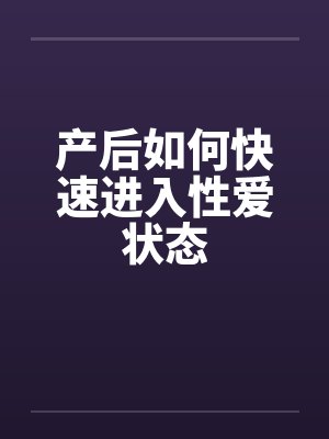 产后如何快速进入性爱状态by佚名