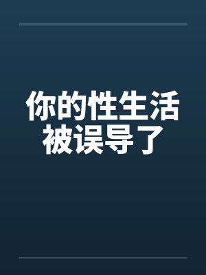 你的性生活被误导了笔趣阁无弹窗
