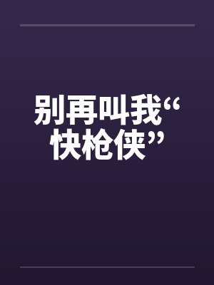 别再叫我“快枪侠”by佚名笔趣阁无弹窗