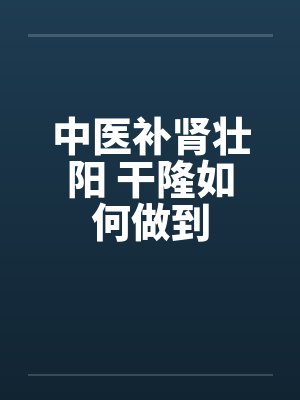 中医补肾壮阳 干隆如何做到by佚名