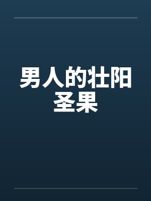 男人的壮阳圣果笔趣阁无弹窗