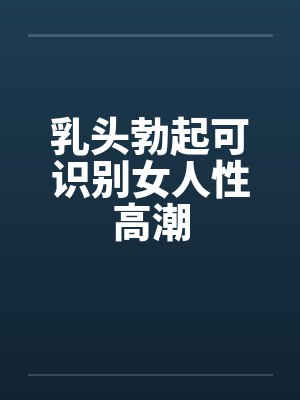 乳头勃起可识别女人性高潮by佚名笔趣阁无弹窗