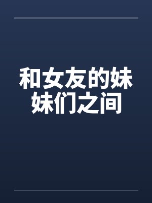 和女友的妹妹们之间笔趣阁无弹窗