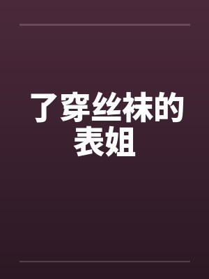了穿丝袜的表姐by佚名笔趣阁无弹窗