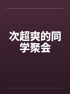 次超爽的同学聚会笔趣阁无弹窗