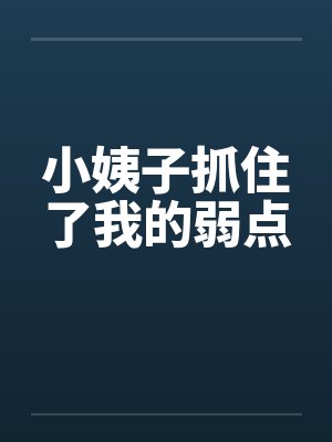 小姨子抓住了我的弱点笔趣阁无弹窗