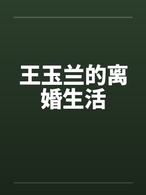 王玉兰的离婚生活by佚名笔趣阁无弹窗