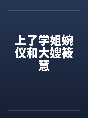 上了学姐婉仪和大嫂筱慧by佚名笔趣阁无弹窗