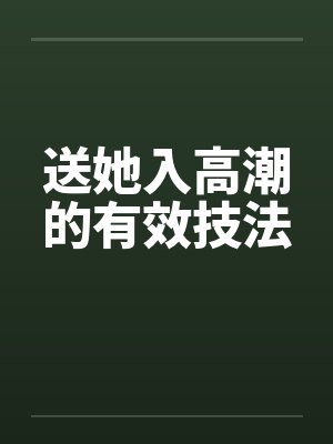 送她入高潮的有效技法by佚名笔趣阁无弹窗