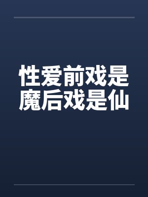 性爱前戏是魔后戏是仙by佚名