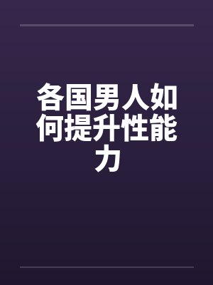 各国男人如何提升性能力